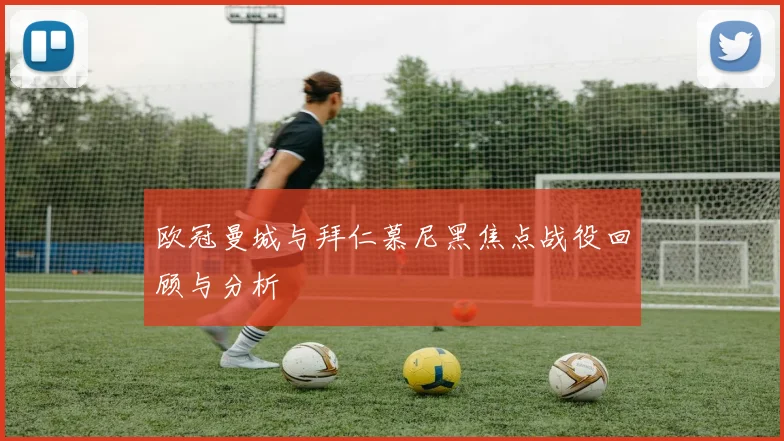 欧冠曼城与拜仁慕尼黑焦点战役回顾与分析