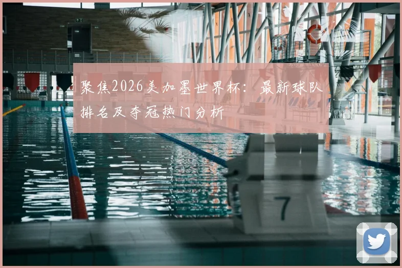 聚焦2026美加墨世界杯：最新球队排名及夺冠热门分析