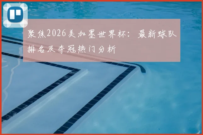 聚焦2026美加墨世界杯：最新球队排名及夺冠热门分析