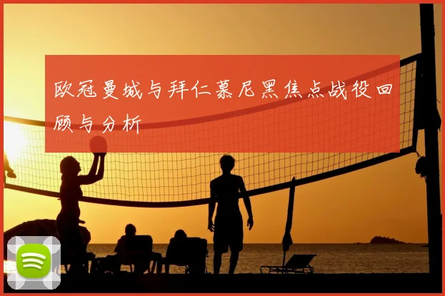 欧冠曼城与拜仁慕尼黑焦点战役回顾与分析