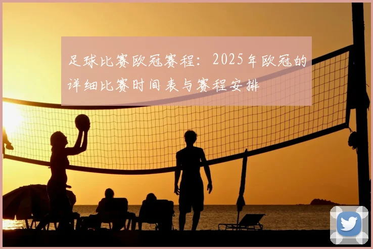 足球比赛欧冠赛程：2025年欧冠的详细比赛时间表与赛程安排
