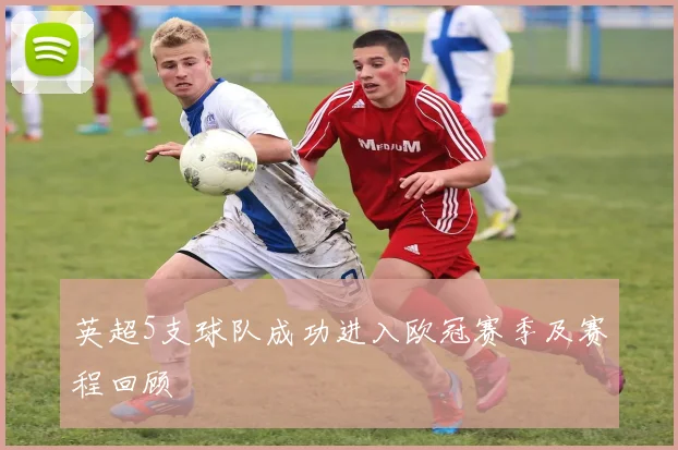 英超5支球队成功进入欧冠赛季及赛程回顾