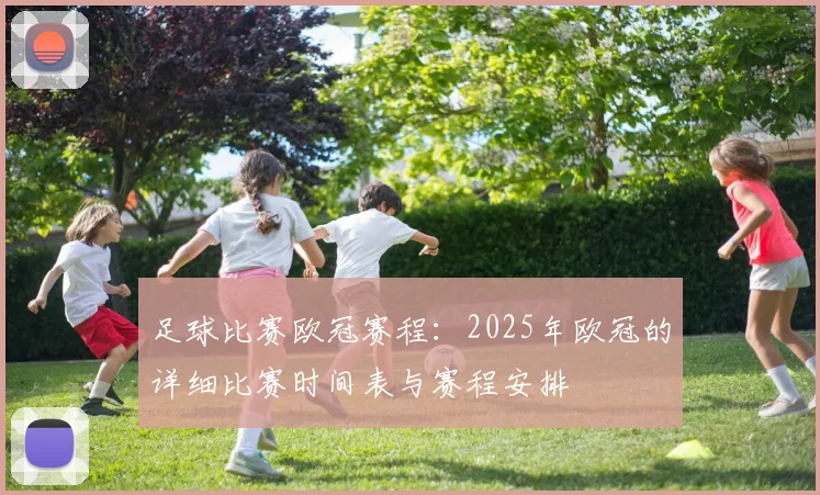 足球比赛欧冠赛程：2025年欧冠的详细比赛时间表与赛程安排